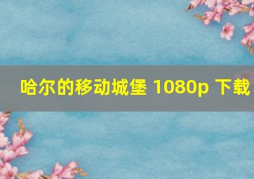 哈尔的移动城堡 1080p 下载